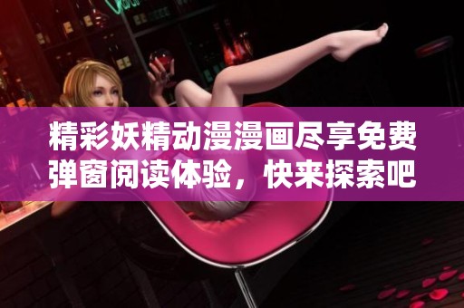 精彩妖精动漫漫画尽享免费弹窗阅读体验，快来探索吧！