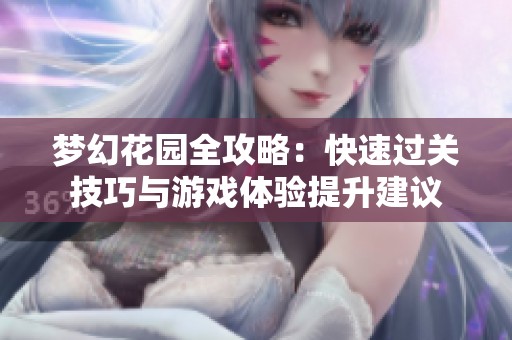 梦幻花园全攻略：快速过关技巧与游戏体验提升建议