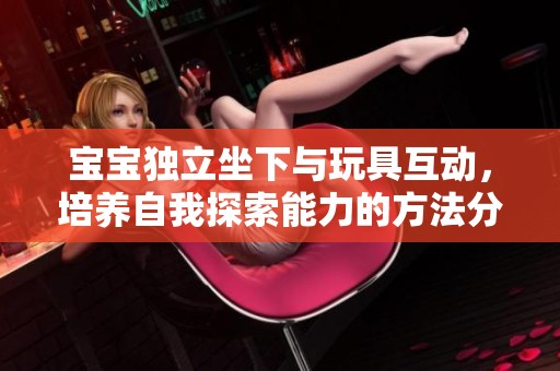 宝宝独立坐下与玩具互动，培养自我探索能力的方法分享