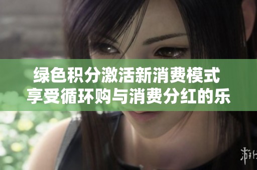 绿色积分激活新消费模式 享受循环购与消费分红的乐趣
