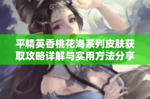 平精英香桃花海系列皮肤获取攻略详解与实用方法分享