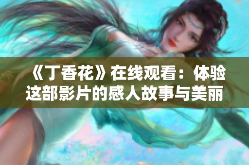 《丁香花》在线观看：体验这部影片的感人故事与美丽画面