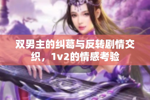 双男主的纠葛与反转剧情交织，1v2的情感考验