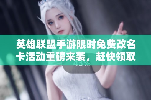 英雄联盟手游限时免费改名卡活动重磅来袭，赶快领取惊喜福利！