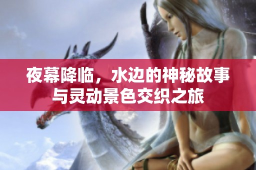 夜幕降临，水边的神秘故事与灵动景色交织之旅