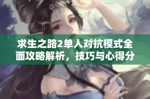 求生之路2单人对抗模式全面攻略解析，技巧与心得分享