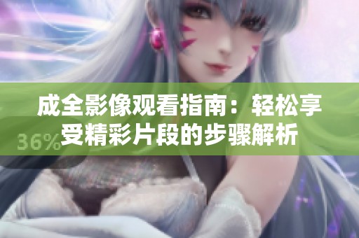 成全影像观看指南：轻松享受精彩片段的步骤解析