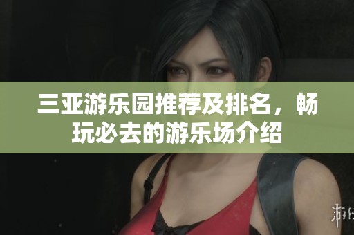 三亚游乐园推荐及排名，畅玩必去的游乐场介绍
