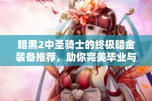 暗黑2中圣骑士的终极暗金装备推荐，助你完美毕业与符文重铸之路