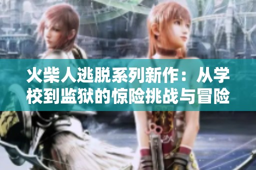 火柴人逃脱系列新作：从学校到监狱的惊险挑战与冒险之旅