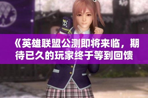 《英雄联盟公测即将来临，期待已久的玩家终于等到回馈时刻》