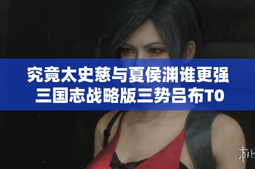 究竟太史慈与夏侯渊谁更强 三国志战略版三势吕布T0阵容分析