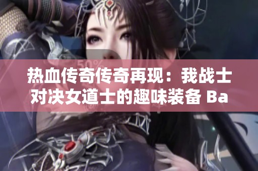 热血传奇传奇再现：我战士对决女道士的趣味装备 Battle