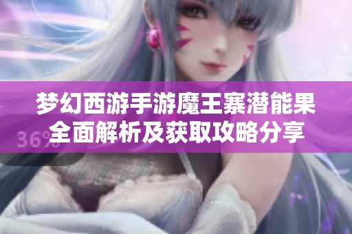 梦幻西游手游魔王寨潜能果全面解析及获取攻略分享