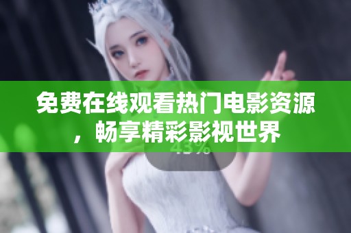 免费在线观看热门电影资源，畅享精彩影视世界