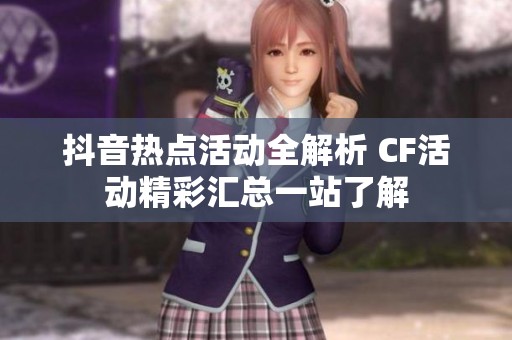 抖音热点活动全解析 CF活动精彩汇总一站了解