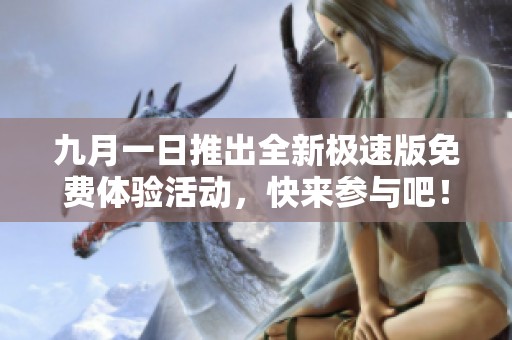 九月一日推出全新极速版免费体验活动，快来参与吧！
