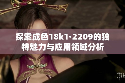 探索成色18k1·2209的独特魅力与应用领域分析