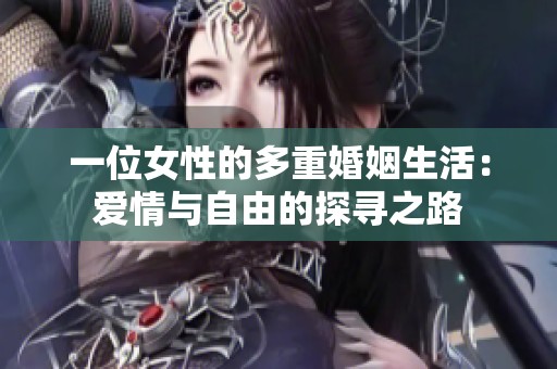 一位女性的多重婚姻生活：爱情与自由的探寻之路