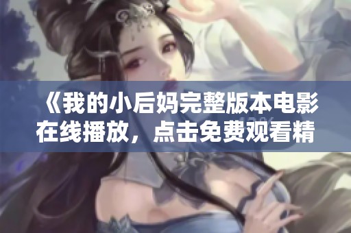 《我的小后妈完整版本电影在线播放，点击免费观看精彩剧情》