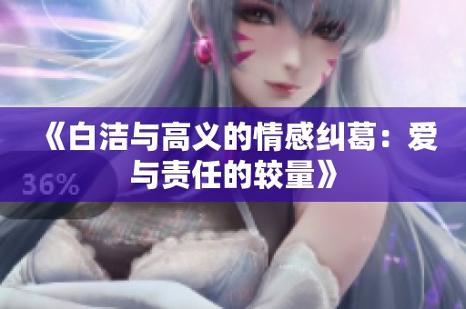 《白洁与高义的情感纠葛：爱与责任的较量》