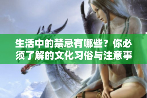 生活中的禁忌有哪些？你必须了解的文化习俗与注意事项
