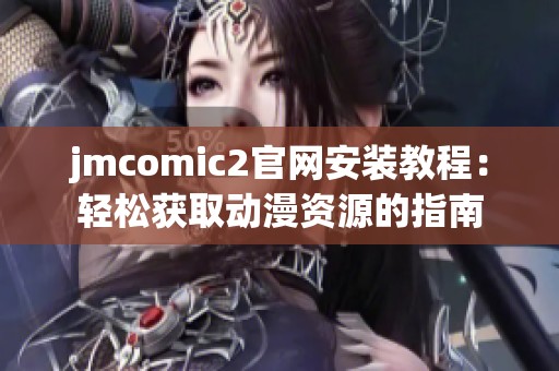 jmcomic2官网安装教程：轻松获取动漫资源的指南