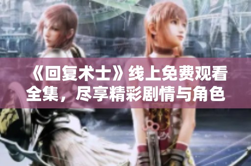 《回复术士》线上免费观看全集，尽享精彩剧情与角色魅力