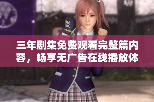 三年剧集免费观看完整篇内容，畅享无广告在线播放体验