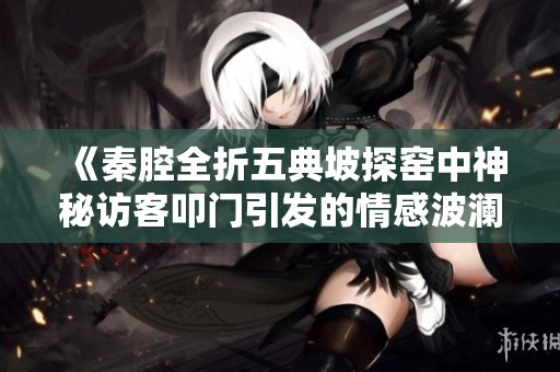 《秦腔全折五典坡探窑中神秘访客叩门引发的情感波澜》