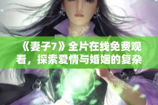 《妻子7》全片在线免费观看，探索爱情与婚姻的复杂心理世界