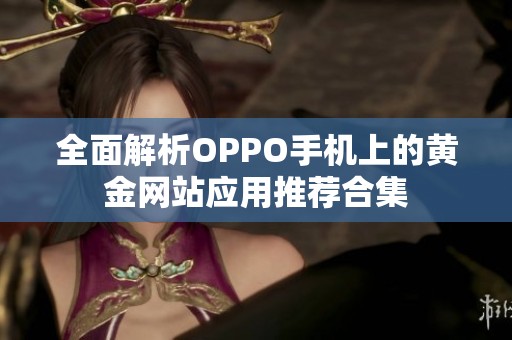全面解析OPPO手机上的黄金网站应用推荐合集