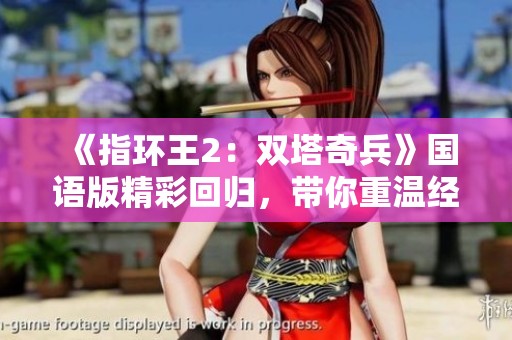 《指环王2：双塔奇兵》国语版精彩回归，带你重温经典奇幻之旅