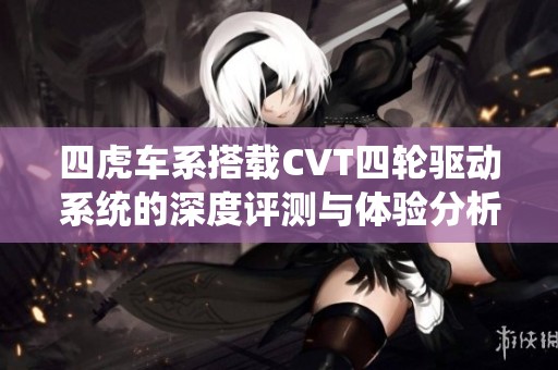 四虎车系搭载CVT四轮驱动系统的深度评测与体验分析