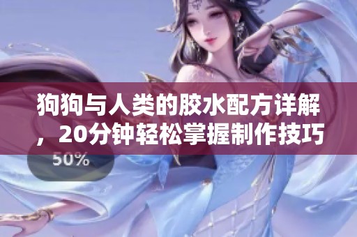 狗狗与人类的胶水配方详解，20分钟轻松掌握制作技巧