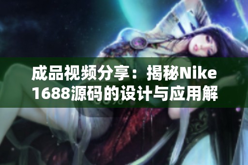 成品视频分享：揭秘Nike1688源码的设计与应用解析