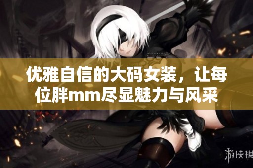 优雅自信的大码女装，让每位胖mm尽显魅力与风采