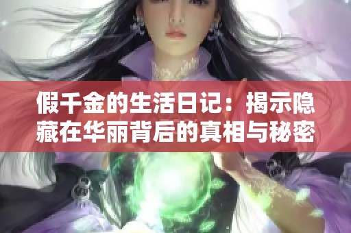 假千金的生活日记：揭示隐藏在华丽背后的真相与秘密