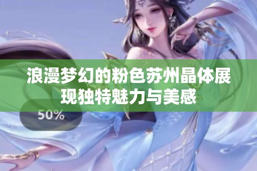 浪漫梦幻的粉色苏州晶体展现独特魅力与美感