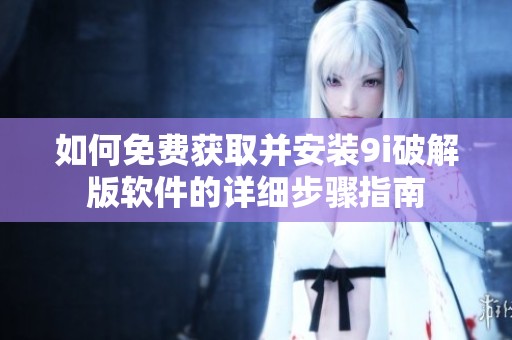 如何免费获取并安装9i破解版软件的详细步骤指南