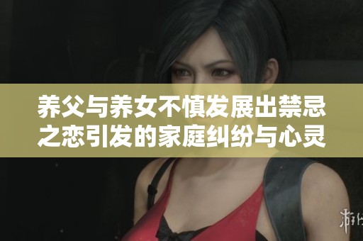 养父与养女不慎发展出禁忌之恋引发的家庭纠纷与心灵挣扎