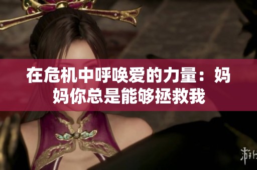 在危机中呼唤爱的力量：妈妈你总是能够拯救我