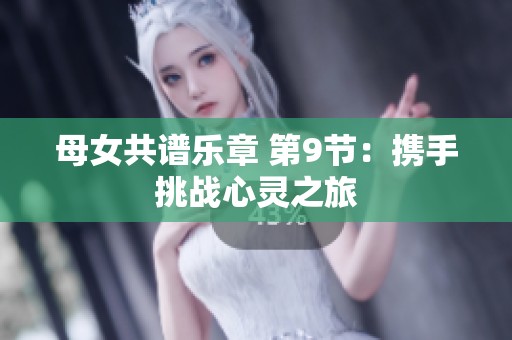 母女共谱乐章 第9节：携手挑战心灵之旅