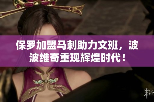 保罗加盟马刺助力文班，波波维奇重现辉煌时代！