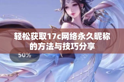 轻松获取17c网络永久昵称的方法与技巧分享