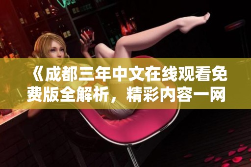 《成都三年中文在线观看免费版全解析，精彩内容一网打尽》