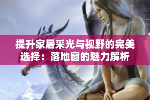 提升家居采光与视野的完美选择：落地窗的魅力解析