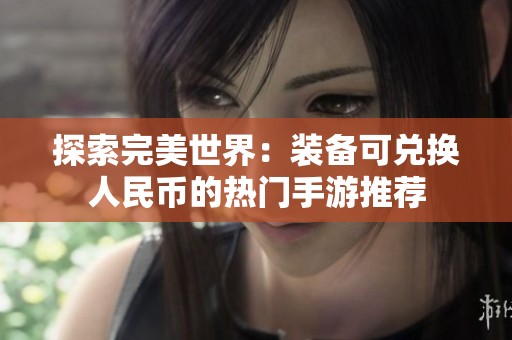 探索完美世界：装备可兑换人民币的热门手游推荐