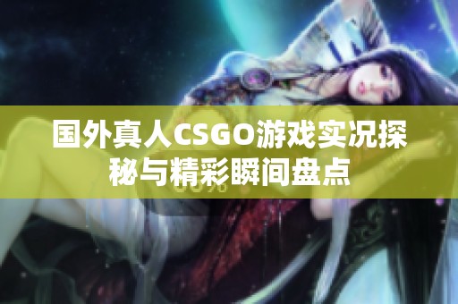 国外真人CSGO游戏实况探秘与精彩瞬间盘点