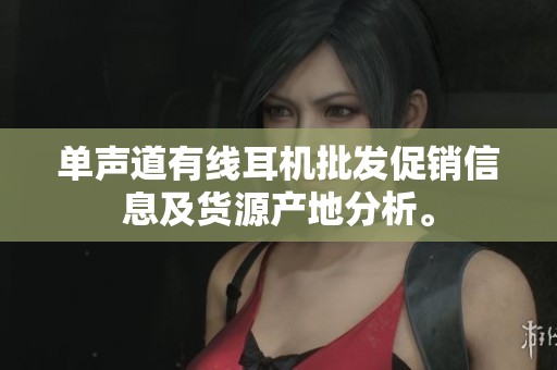 单声道有线耳机批发促销信息及货源产地分析。